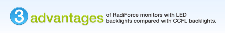 3 advantages of RadiForce monitors with LED backlights compared with CCFL backlights.